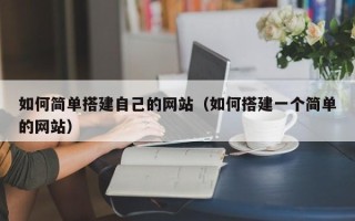 高安如何简单搭建自己的网站（如何搭建一个简单的网站）