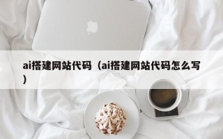 高安ai搭建网站代码（ai搭建网站代码怎么写）