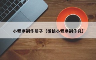 高安小程序制作册子（微信小程序制作凡）