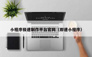 高安小程序极速制作平台官网（即速小程序）