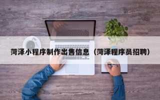 高安菏泽小程序制作出售信息（菏泽程序员招聘）