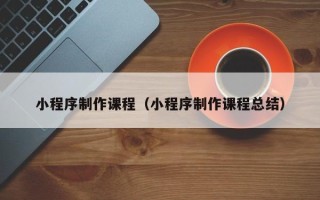 高安小程序制作课程（小程序制作课程总结）