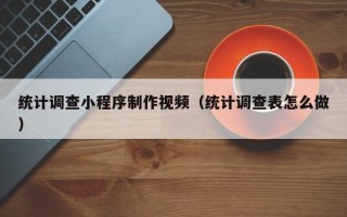 高安统计调查小程序制作视频（统计调查表怎么做）