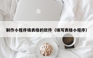 高安制作小程序填表格的软件（填写表格小程序）