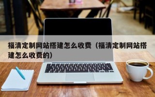 高安福清定制网站搭建怎么收费（福清定制网站搭建怎么收费的）