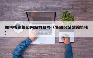高安如何搭建集团网站群聊号（集团网站建设链接）