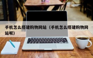 高安手机怎么搭建购物网站（手机怎么搭建购物网站呢）