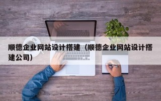 高安顺德企业网站设计搭建（顺德企业网站设计搭建公司）