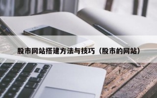 高安股市网站搭建方法与技巧（股市的网站）