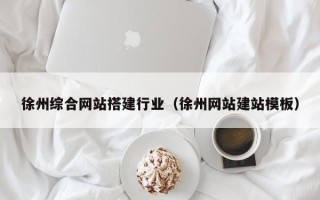 高安徐州综合网站搭建行业（徐州网站建站模板）