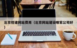 高安北京搭建网站费用（北京网站建设哪家公司好）