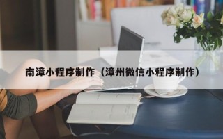 高安南漳小程序制作（漳州微信小程序制作）