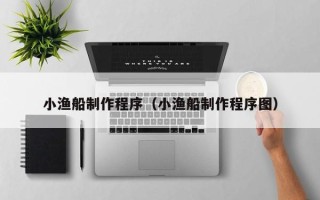 高安小渔船制作程序（小渔船制作程序图）