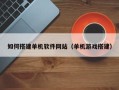 高安如何搭建单机软件网站（单机游戏搭建）