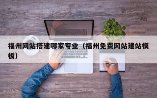 高安福州网站搭建哪家专业（福州免费网站建站模板）