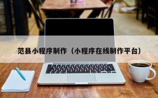 高安范县小程序制作（小程序在线制作平台）