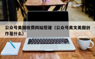 高安公众号美图收费网站搭建（公众号美文美图创作是什么）