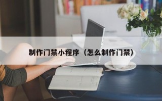 高安制作门禁小程序（怎么制作门禁）