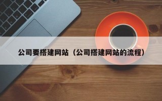 高安公司要搭建网站（公司搭建网站的流程）